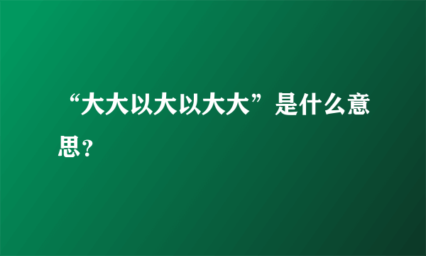 “大大以大以大大”是什么意思？