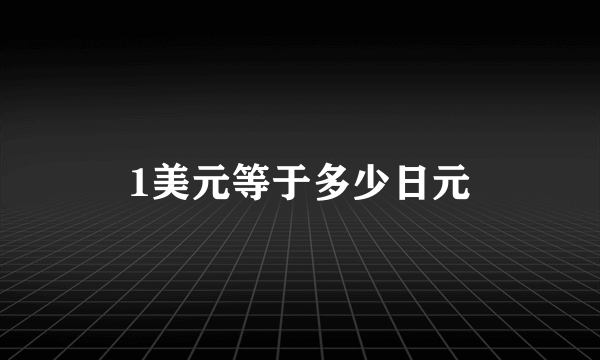 1美元等于多少日元