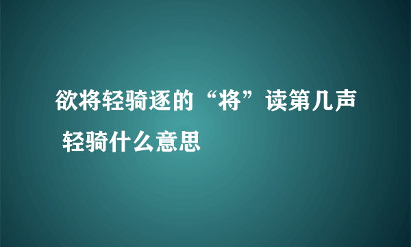 欲将轻骑逐的“将”读第几声 轻骑什么意思