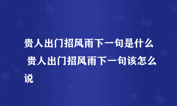 贵人出门招风雨下一句是什么 贵人出门招风雨下一句该怎么说