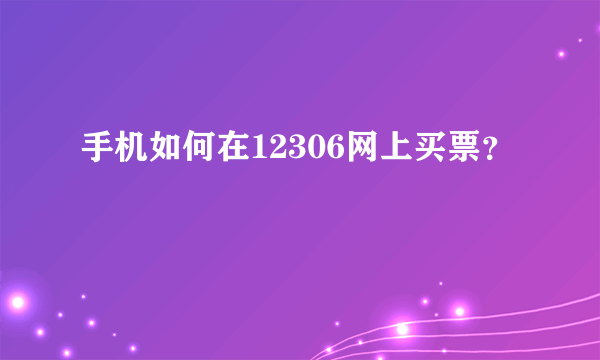 手机如何在12306网上买票？