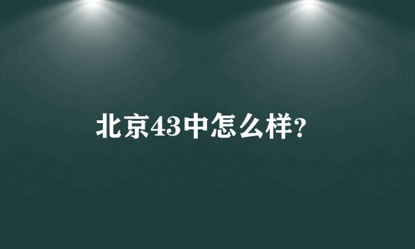 北京43中怎么样？