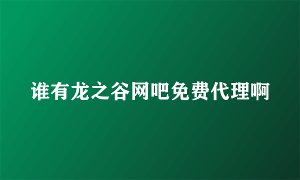 谁有龙之谷网吧免费代理啊