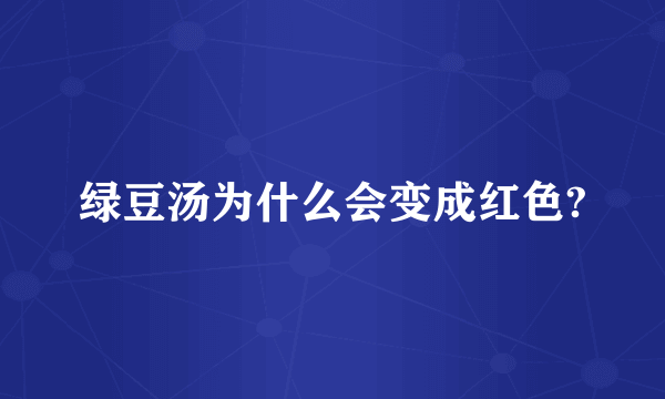 绿豆汤为什么会变成红色?