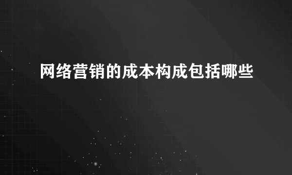 网络营销的成本构成包括哪些