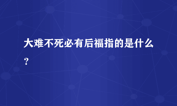 大难不死必有后福指的是什么？