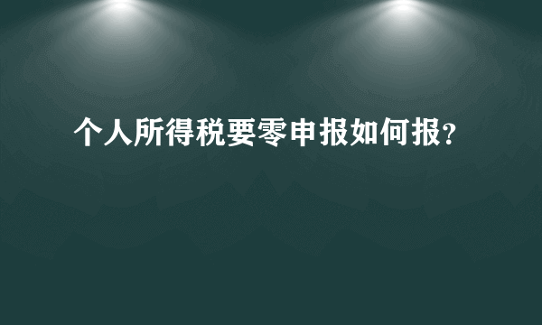 个人所得税要零申报如何报？