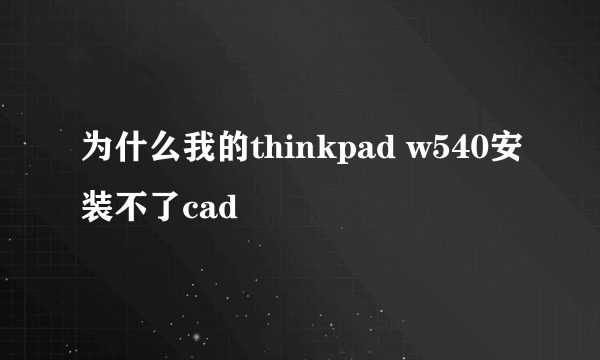 为什么我的thinkpad w540安装不了cad