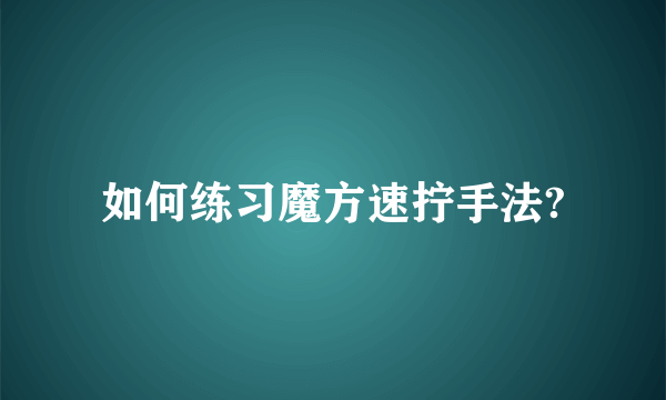 如何练习魔方速拧手法?