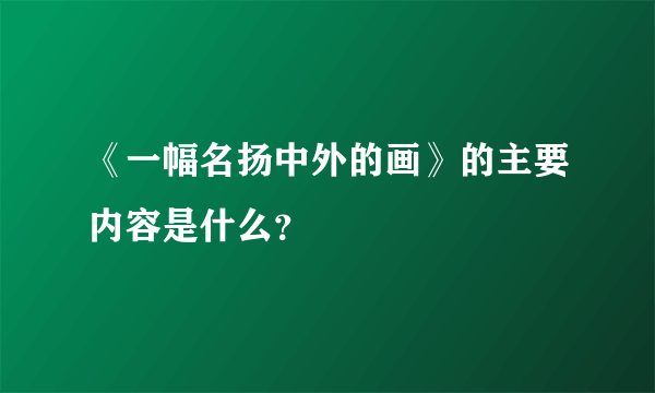 《一幅名扬中外的画》的主要内容是什么？