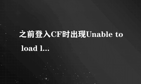 之前登入CF时出现Unable to load ltmsg.dll,我从网上下载了个ltmsg.dll放入了CF的目录，原先的LTMsg.dll，