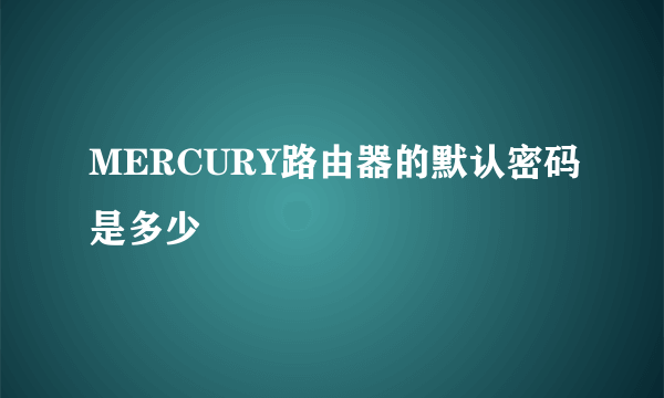 MERCURY路由器的默认密码是多少