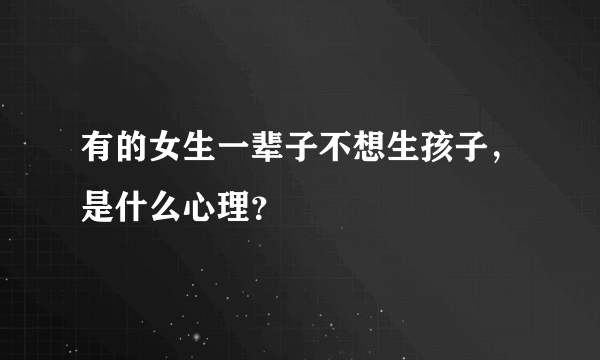 有的女生一辈子不想生孩子，是什么心理？