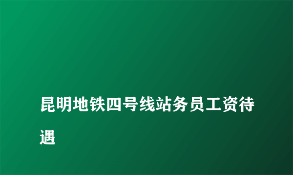 
昆明地铁四号线站务员工资待遇
