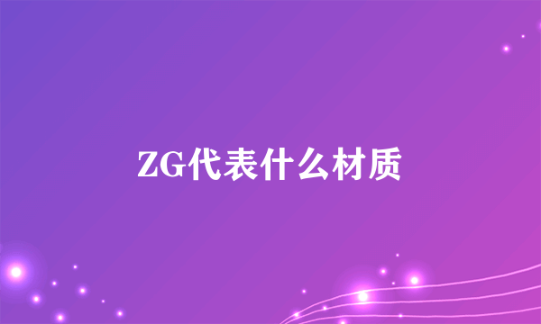 ZG代表什么材质