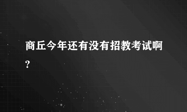 商丘今年还有没有招教考试啊?