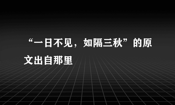 “一日不见，如隔三秋”的原文出自那里