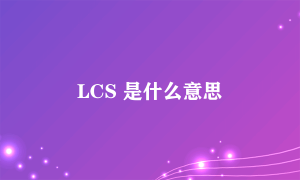 LCS 是什么意思