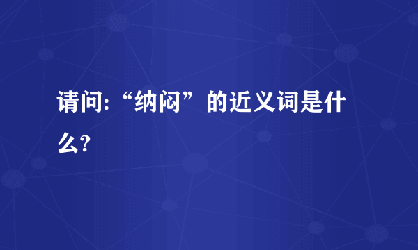 请问:“纳闷”的近义词是什么?