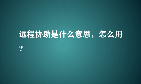 远程协助是什么意思，怎么用？