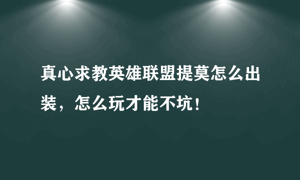 真心求教英雄联盟提莫怎么出装，怎么玩才能不坑！