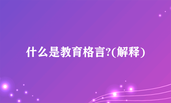 什么是教育格言?(解释)