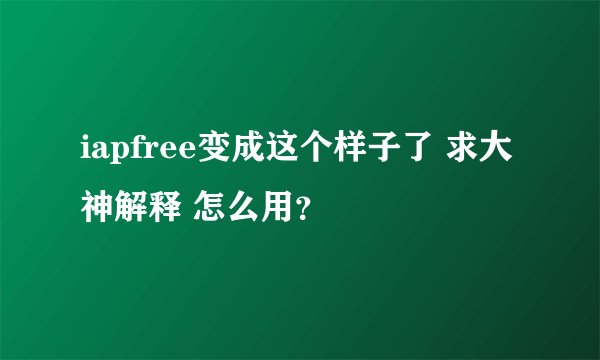 iapfree变成这个样子了 求大神解释 怎么用？