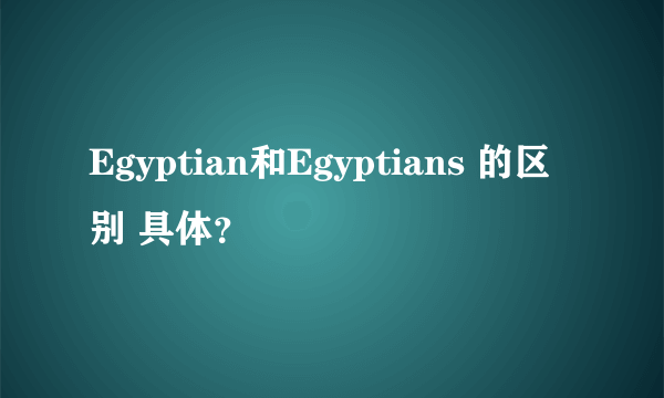 Egyptian和Egyptians 的区别 具体？