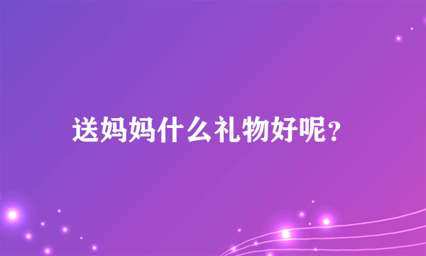 送妈妈什么礼物好呢？