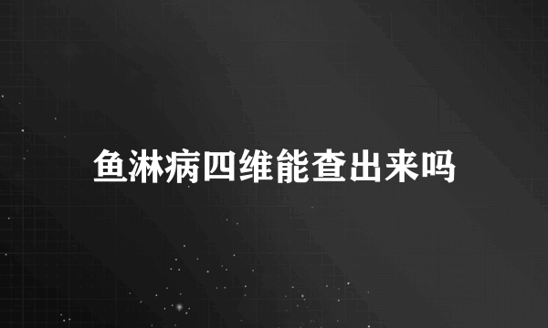 鱼淋病四维能查出来吗