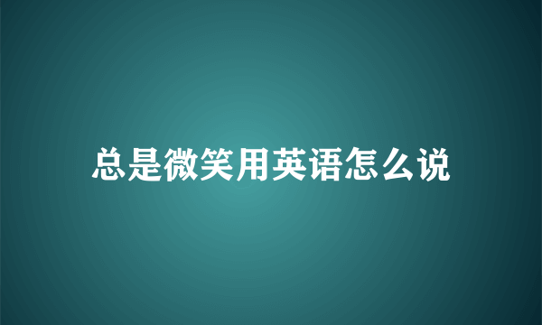 总是微笑用英语怎么说