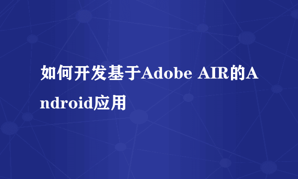 如何开发基于Adobe AIR的Android应用