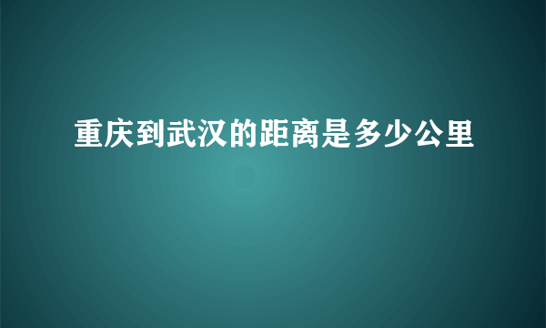 重庆到武汉的距离是多少公里