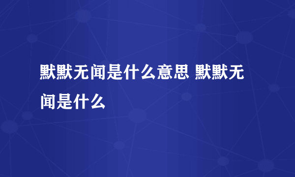 默默无闻是什么意思 默默无闻是什么