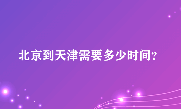 北京到天津需要多少时间？