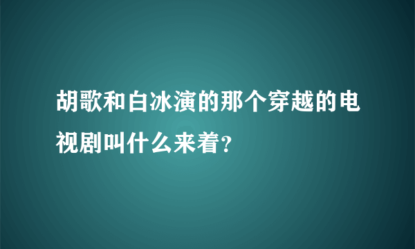 胡歌和白冰演的那个穿越的电视剧叫什么来着？