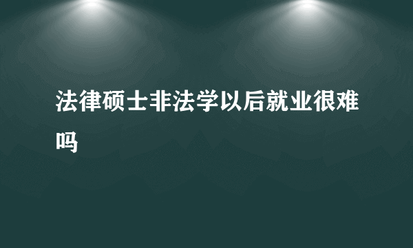 法律硕士非法学以后就业很难吗