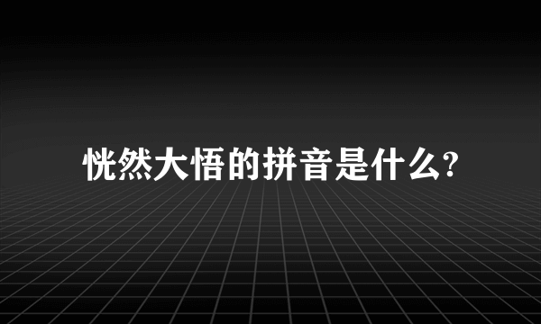 恍然大悟的拼音是什么?