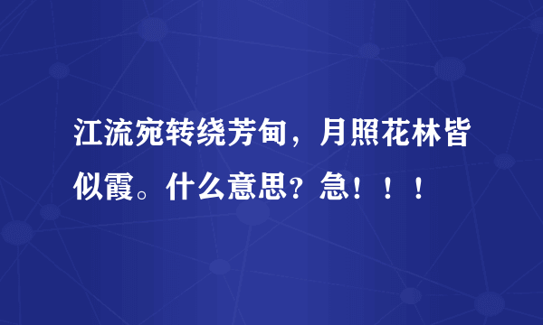 江流宛转绕芳甸，月照花林皆似霞。什么意思？急！！！