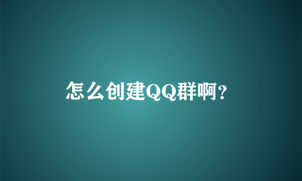 怎么创建QQ群啊？