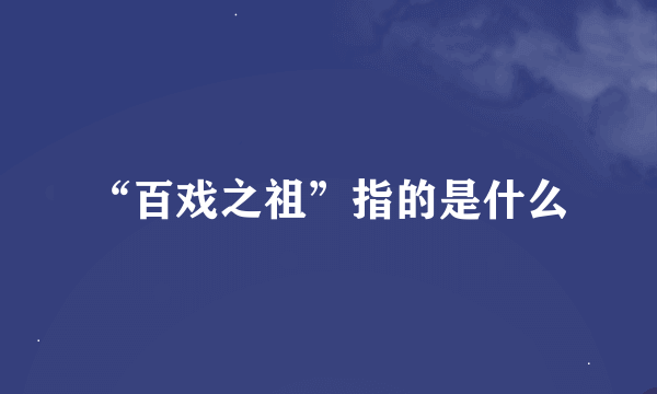 “百戏之祖”指的是什么