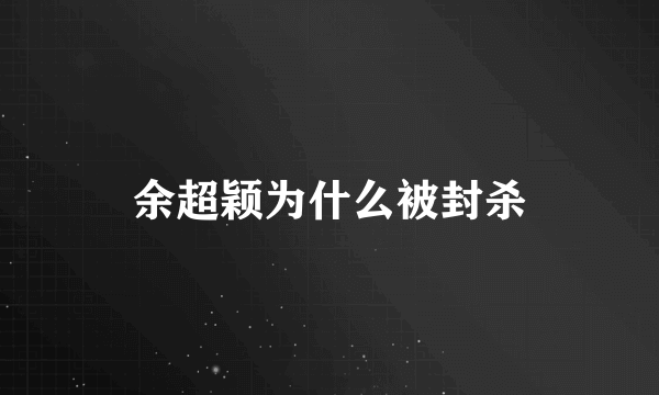 余超颖为什么被封杀