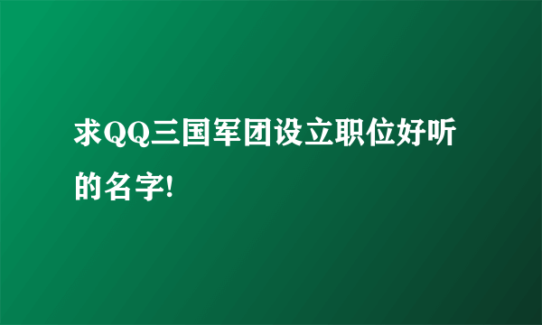 求QQ三国军团设立职位好听的名字!