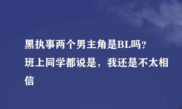 黑执事两个男主角是BL吗？班上同学都说是，我还是不太相信