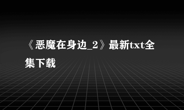 《恶魔在身边_2》最新txt全集下载