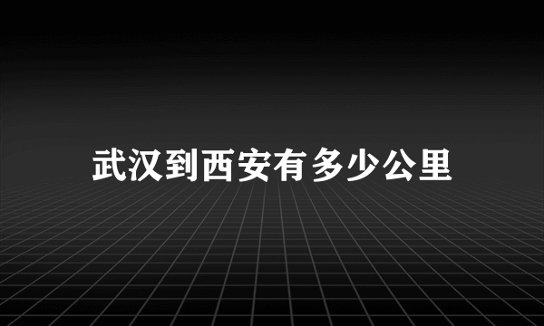 武汉到西安有多少公里