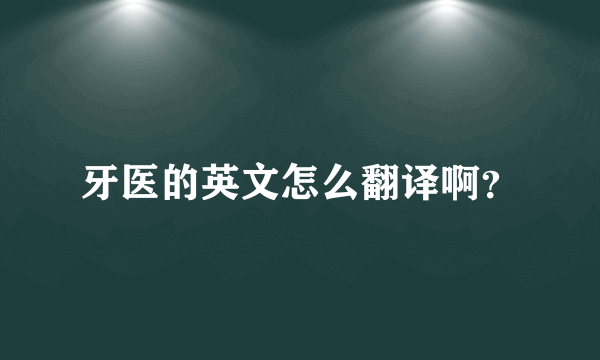 牙医的英文怎么翻译啊？