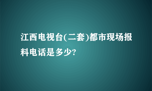 江西电视台(二套)都市现场报料电话是多少?