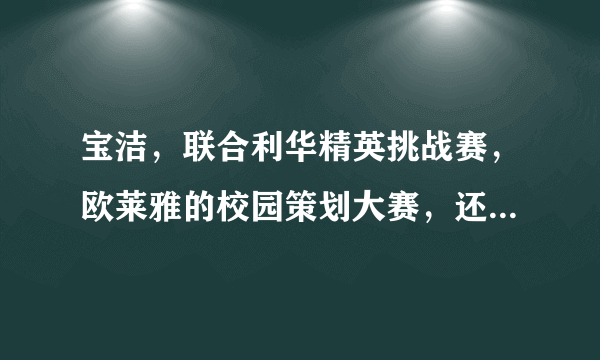 宝洁，联合利华精英挑战赛，欧莱雅的校园策划大赛，还有什么类似比赛