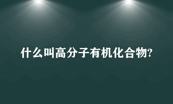 什么叫高分子有机化合物?